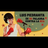 Es mi palabra contra la mía - Luís Piedrahita Del Viernes 20 Octubre al Sabado 9 Diciembre 2023